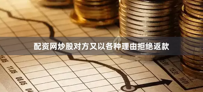 配资网炒股对方又以各种理由拒绝返款