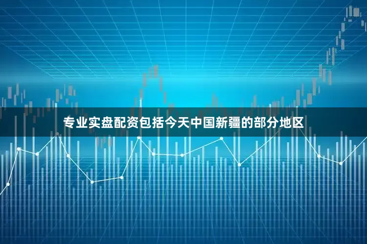 专业实盘配资包括今天中国新疆的部分地区