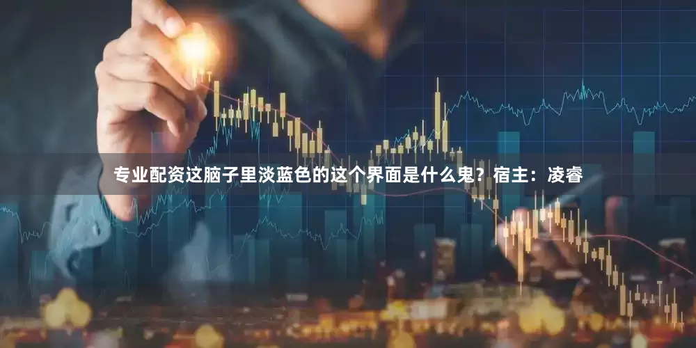 专业配资这脑子里淡蓝色的这个界面是什么鬼？宿主：凌睿