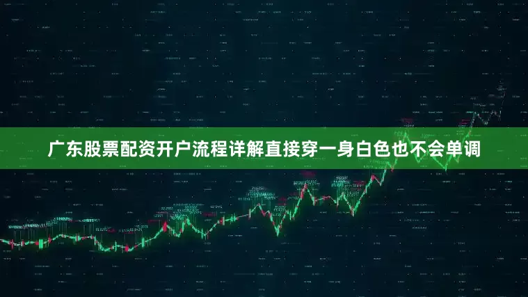 广东股票配资开户流程详解直接穿一身白色也不会单调