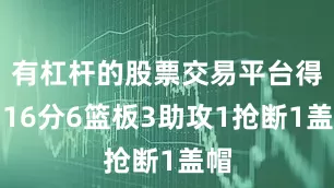 有杠杆的股票交易平台得到16分6篮板3助攻1抢断1盖帽