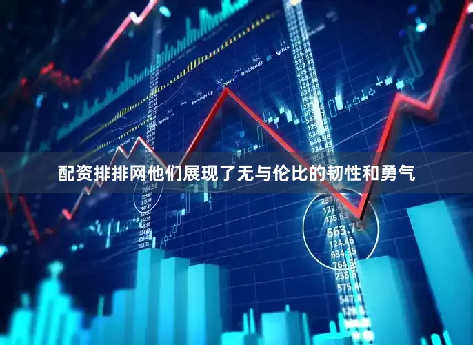 配资排排网他们展现了无与伦比的韧性和勇气