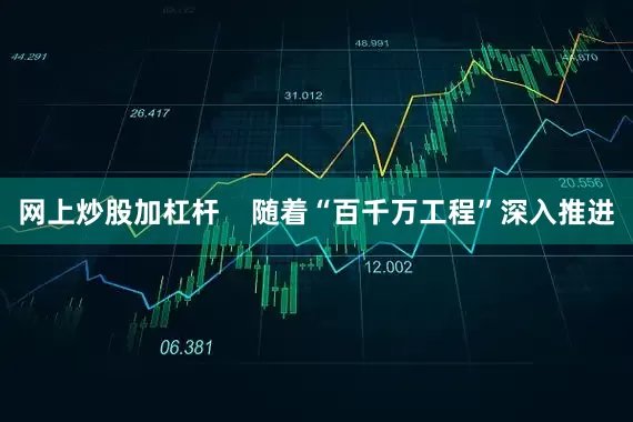 网上炒股加杠杆    随着“百千万工程”深入推进