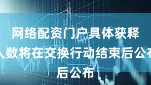 网络配资门户具体获释人数将在交换行动结束后公布