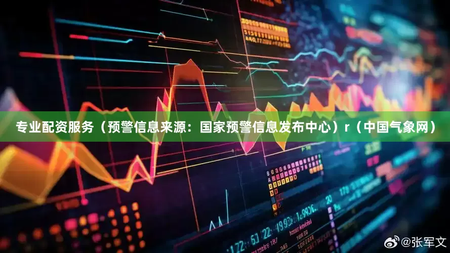 专业配资服务（预警信息来源：国家预警信息发布中心）r（中国气象网）