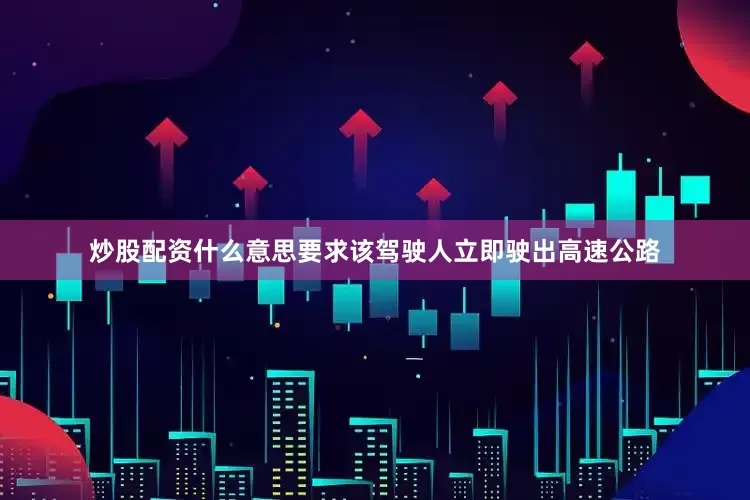 炒股配资什么意思要求该驾驶人立即驶出高速公路