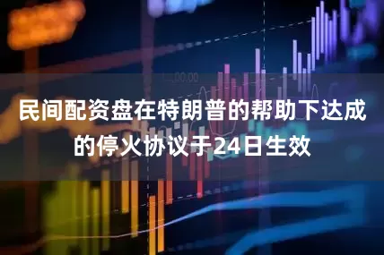 民间配资盘在特朗普的帮助下达成的停火协议于24日生效