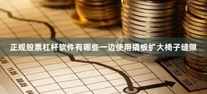 正规股票杠杆软件有哪些一边使用撬板扩大椅子缝隙