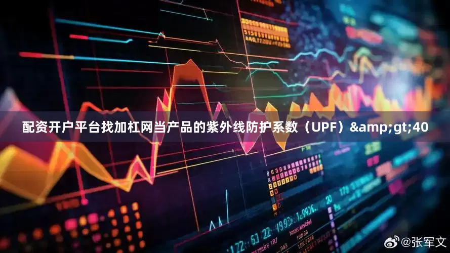 配资开户平台找加杠网当产品的紫外线防护系数（UPF）&gt;40
