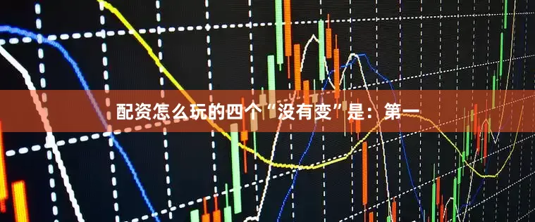 配资怎么玩的四个“没有变”是：第一