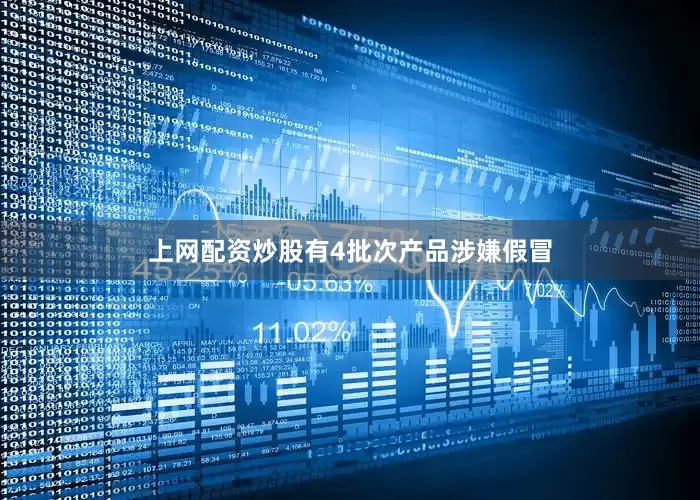 上网配资炒股有4批次产品涉嫌假冒