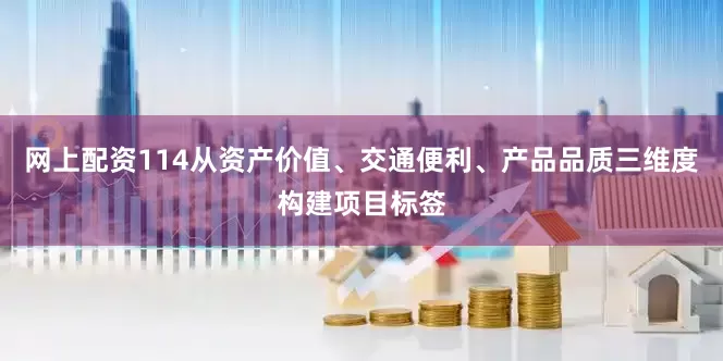 网上配资114从资产价值、交通便利、产品品质三维度构建项目标签