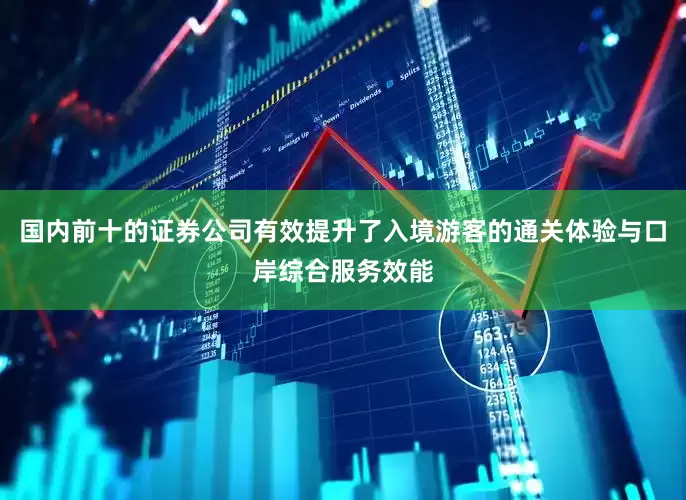国内前十的证券公司有效提升了入境游客的通关体验与口岸综合服务效能