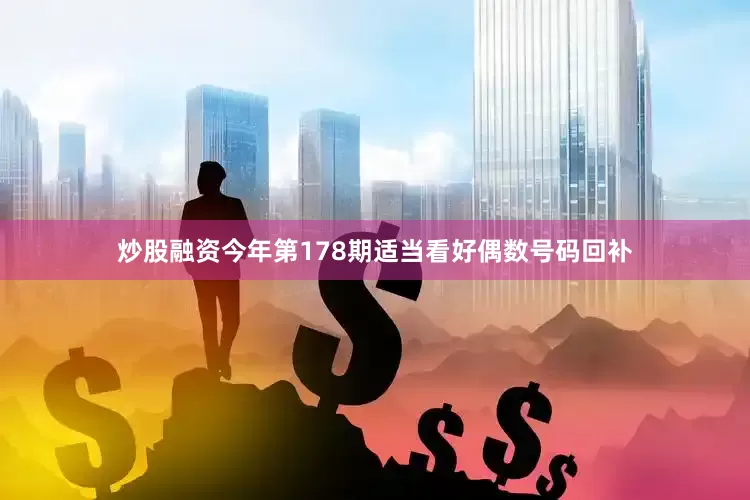 炒股融资今年第178期适当看好偶数号码回补