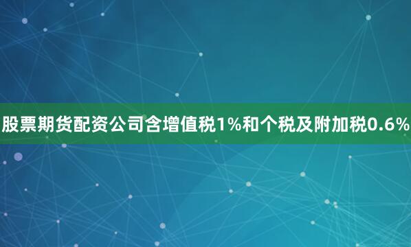 股票期货配资公司含增值税1%和个税及附加税0.6%