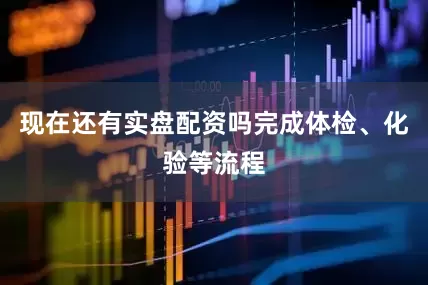 现在还有实盘配资吗完成体检、化验等流程