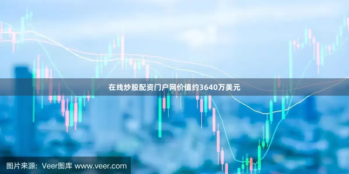 在线炒股配资门户网价值约3640万美元
