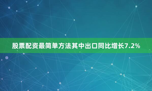 股票配资最简单方法其中出口同比增长7.2%