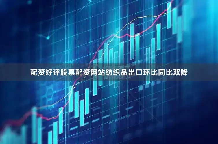配资好评股票配资网站纺织品出口环比同比双降