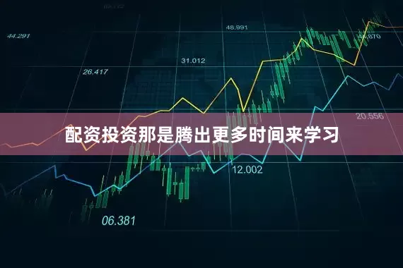 配资投资那是腾出更多时间来学习