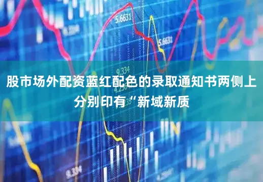 股市场外配资蓝红配色的录取通知书两侧上分别印有“新域新质