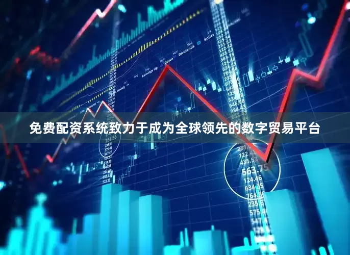 免费配资系统致力于成为全球领先的数字贸易平台