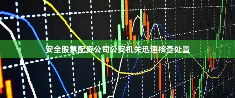 安全股票配资公司公安机关迅速核查处置