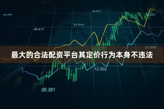 最大的合法配资平台其定价行为本身不违法