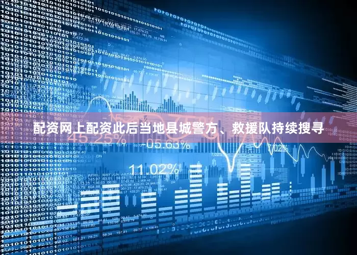 配资网上配资此后当地县城警方、救援队持续搜寻