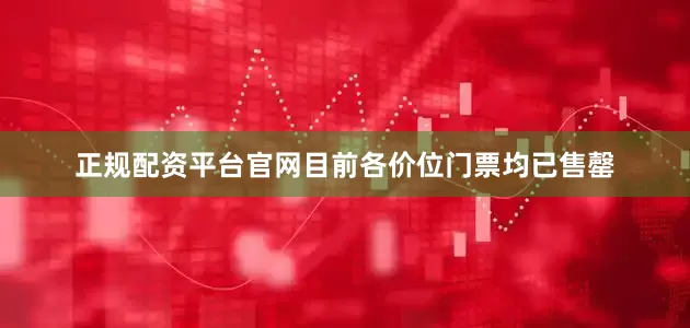 正规配资平台官网目前各价位门票均已售罄