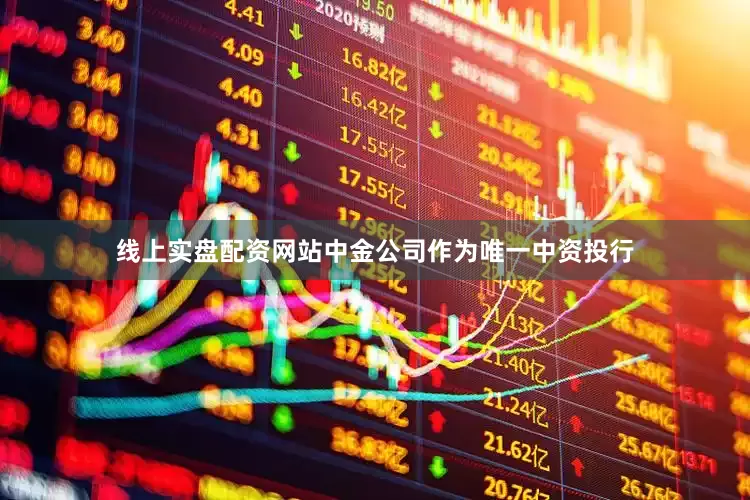 线上实盘配资网站中金公司作为唯一中资投行