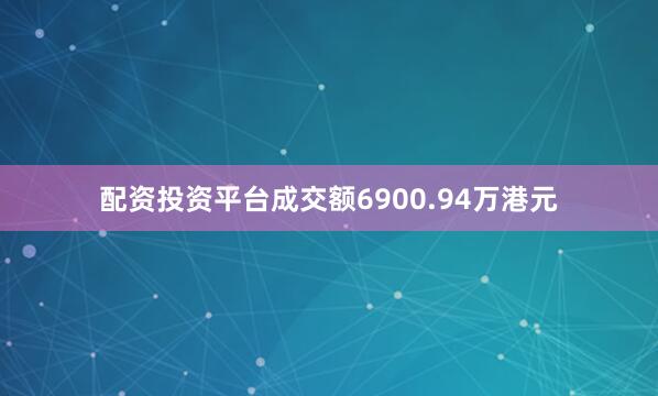 配资投资平台成交额6900.94万港元
