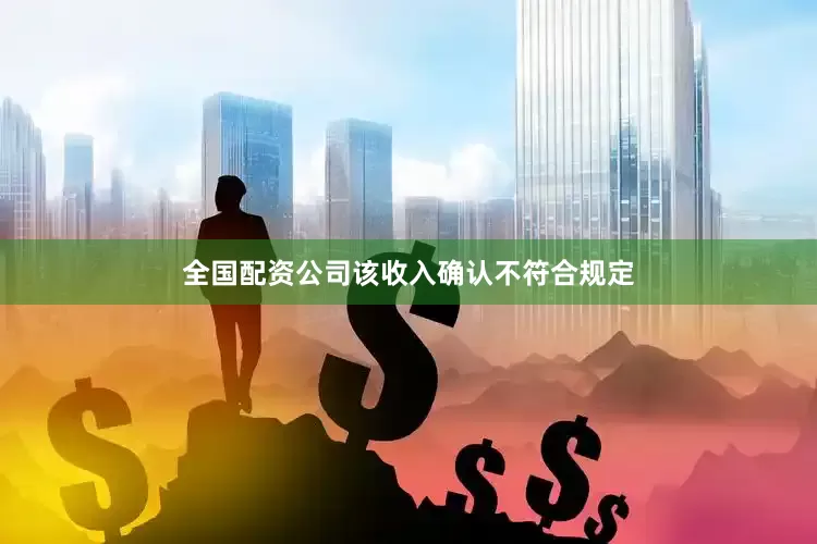全国配资公司该收入确认不符合规定