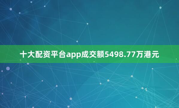 十大配资平台app成交额5498.77万港元