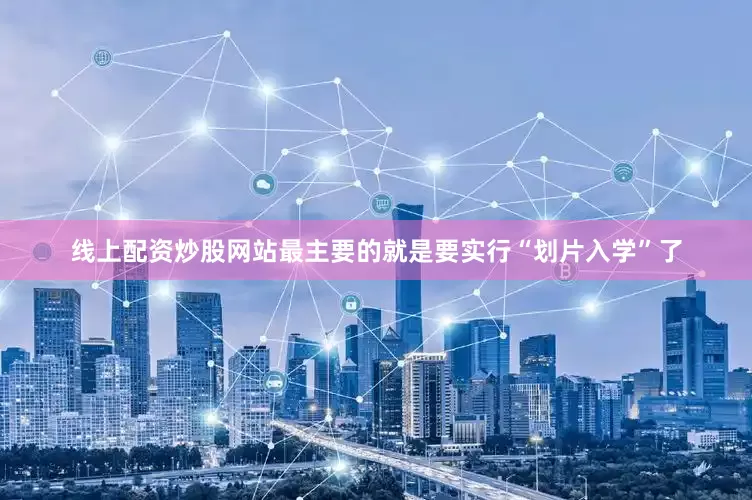 线上配资炒股网站最主要的就是要实行“划片入学”了