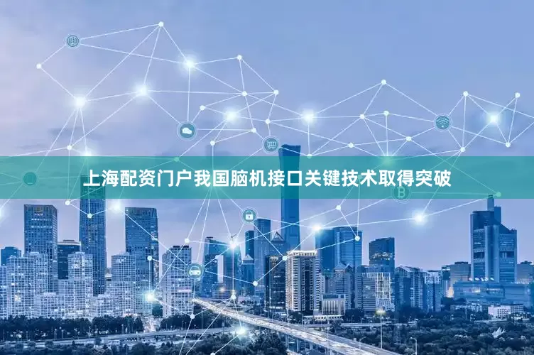 上海配资门户我国脑机接口关键技术取得突破