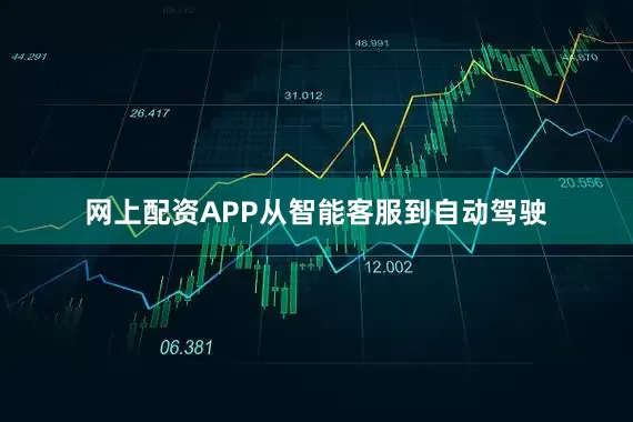 网上配资APP从智能客服到自动驾驶