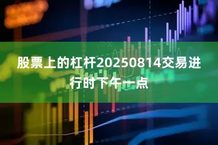 股票上的杠杆20250814交易进行时下午一点