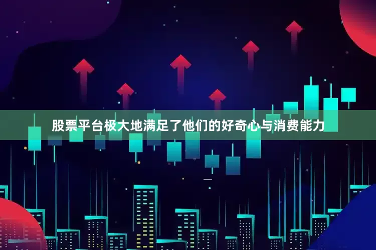 股票平台极大地满足了他们的好奇心与消费能力