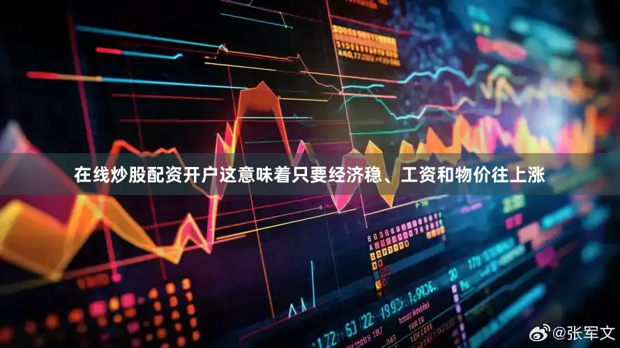 在线炒股配资开户这意味着只要经济稳、工资和物价往上涨