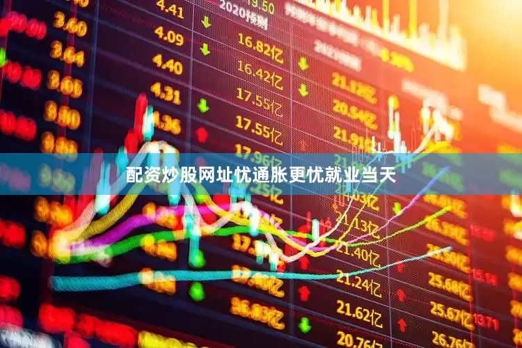 配资炒股网址　　忧通胀更忧就业　　当天