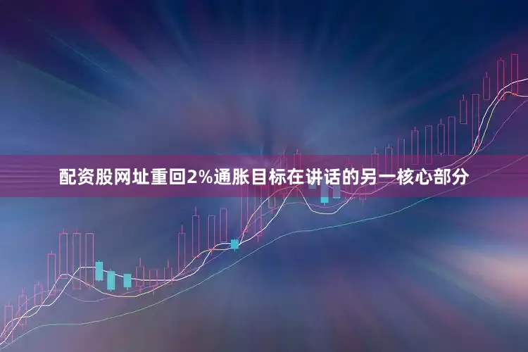 配资股网址重回2%通胀目标　　在讲话的另一核心部分
