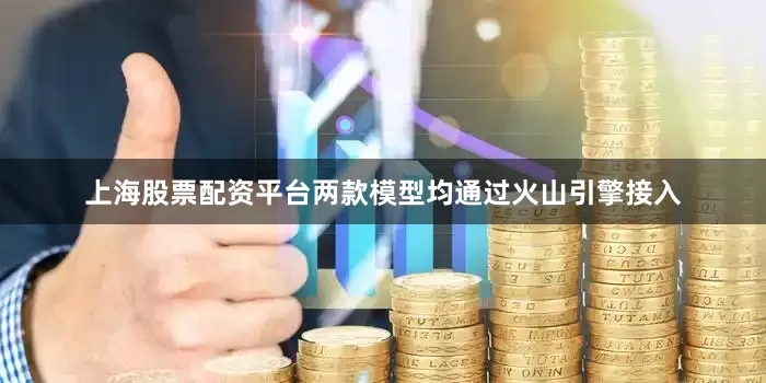 上海股票配资平台两款模型均通过火山引擎接入