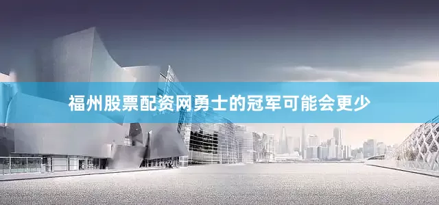 福州股票配资网勇士的冠军可能会更少