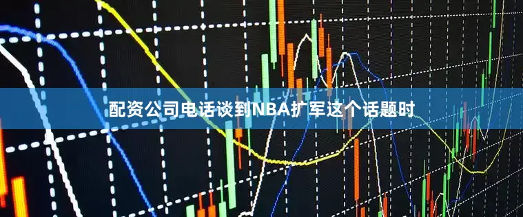 配资公司电话　　谈到NBA扩军这个话题时