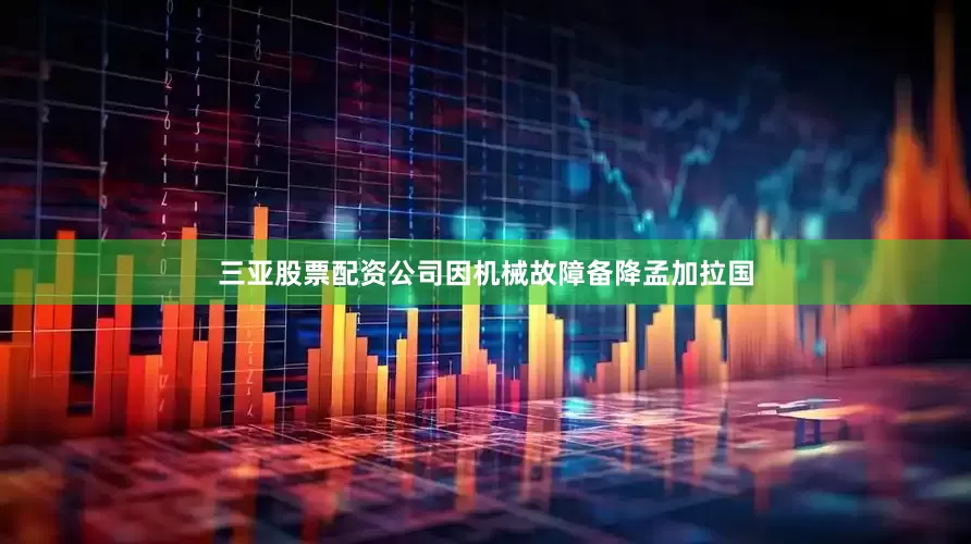 三亚股票配资公司因机械故障备降孟加拉国