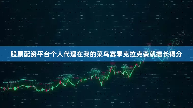 股票配资平台个人代理在我的菜鸟赛季克拉克森就擅长得分