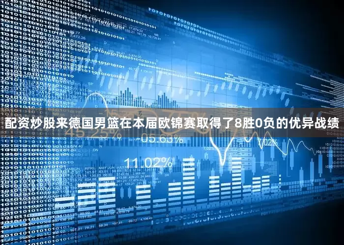 配资炒股来德国男篮在本届欧锦赛取得了8胜0负的优异战绩