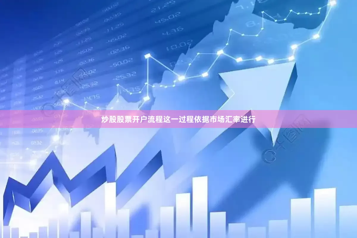 炒股股票开户流程这一过程依据市场汇率进行