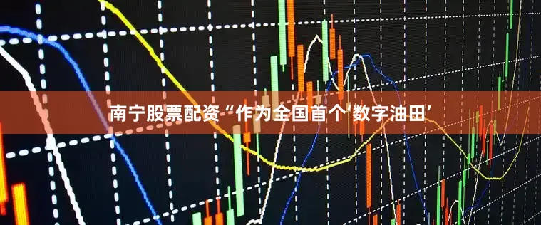 南宁股票配资“作为全国首个‘数字油田’